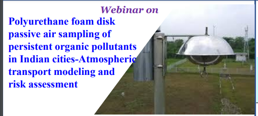 Webinar- 18th November 2021, 4.00 PM : Polyurethane foam disk passive air sampling of persistent organic pollutants in Indian cities-Atmospheric transport modeling and risk assessment Image
